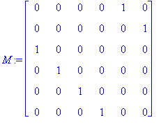M := matrix([[0, 0, 0, 0, 1, 0], [0, 0, 0, 0, 0, 1], [1, 0, 0, 0, 0, 0], [0, 1, 0, 0, 0, 0], [0, 0, 1, 0, 0, 0], [0, 0, 0, 1, 0, 0]])