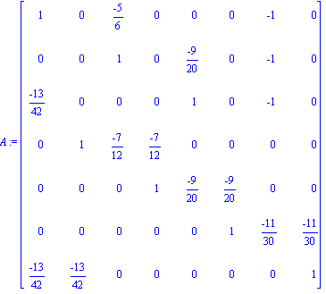 A := matrix([[1, 0, (-5)/6, 0, 0, 0, -1, 0], [0, 0, 1, 0, (-9)/20, 0, -1, 0], [(-13)/42, 0, 0, 0, 1, 0, -1, 0], [0, 1, (-7)/12, (-7)/12, 0, 0, 0, 0], [0, 0, 0, 1, (-9)/20, (-9)/20, 0, 0], [0, 0, 0, 0,...