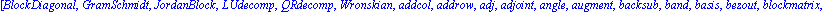 [BlockDiagonal, GramSchmidt, JordanBlock, LUdecomp, QRdecomp, Wronskian, addcol, addrow, adj, adjoint, angle, augment, backsub, band, basis, bezout, blockmatrix, charmat, charpoly, cholesky, col, cold...