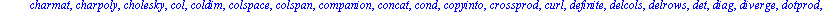 [BlockDiagonal, GramSchmidt, JordanBlock, LUdecomp, QRdecomp, Wronskian, addcol, addrow, adj, adjoint, angle, augment, backsub, band, basis, bezout, blockmatrix, charmat, charpoly, cholesky, col, cold...