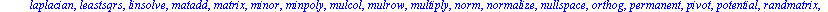 [BlockDiagonal, GramSchmidt, JordanBlock, LUdecomp, QRdecomp, Wronskian, addcol, addrow, adj, adjoint, angle, augment, backsub, band, basis, bezout, blockmatrix, charmat, charpoly, cholesky, col, cold...