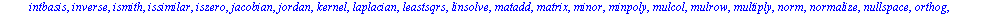 [BlockDiagonal, GramSchmidt, JordanBlock, LUdecomp, QRdecomp, Wronskian, addcol, addrow, adj, adjoint, angle, augment, backsub, band, basis, bezout, blockmatrix, charmat, charpoly, cholesky, col, cold...